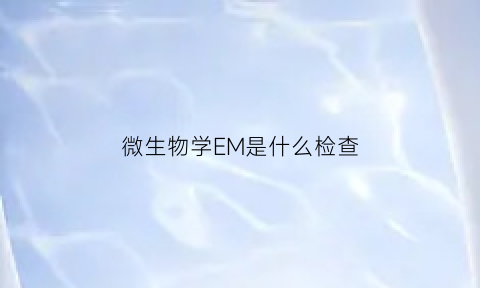 微生物学EM是什么检查