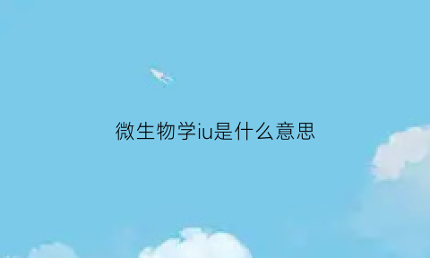 微生物学iu是什么意思(微生物学d值)