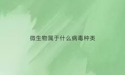 微生物属于什么病毒种类(微生物属于什么病毒种类的)