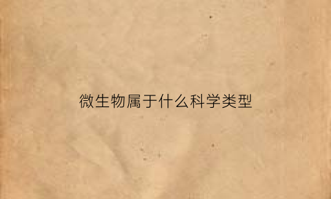 微生物属于什么科学类型(微生物属于什么类别)