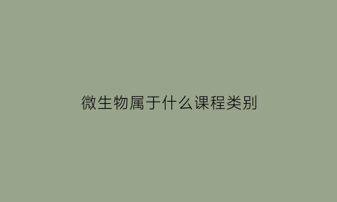 微生物属于什么课程类别(微生物属于什么学科门类)