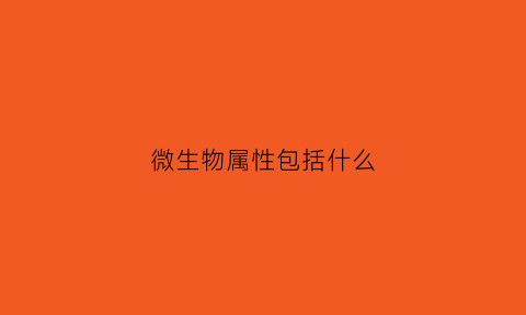 微生物属性包括什么(微生物的种属概念)