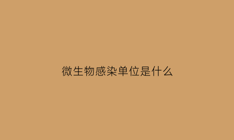 微生物感染单位是什么(微生物感染是指什么)