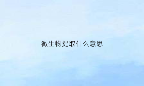 微生物提取什么意思(微生物提取物)