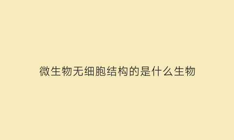 微生物无细胞结构的是什么生物