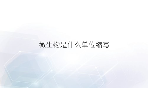 微生物是什么单位缩写(微生物常用单位是什么)