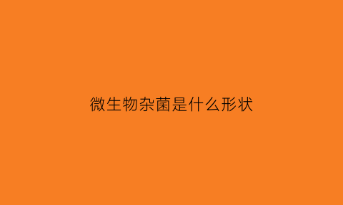 微生物杂菌是什么形状(杂菌和微生物有区别吗)