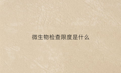 微生物检查限度是什么(微生物限度检查时间)