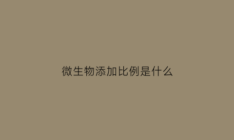 微生物添加比例是什么(微生物加标)