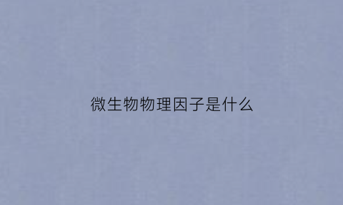 微生物物理因子是什么(微生物理化指标)