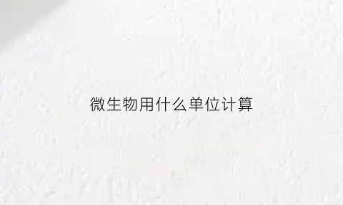 微生物用什么单位计算(微生物单位换算)
