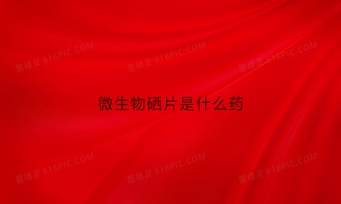 微生物硒片是什么药(微生物硒片是什么药物)