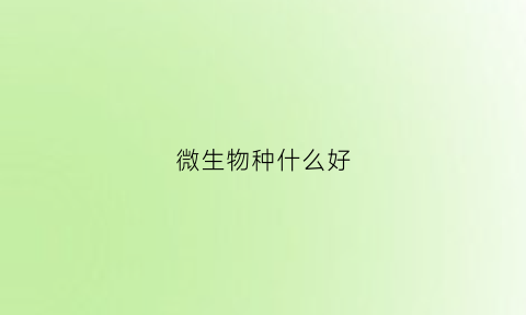 微生物种什么好(微生物有哪些品种)