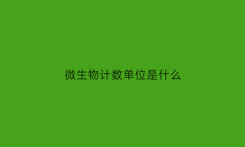 微生物计数单位是什么(微生物计数的两种方法)