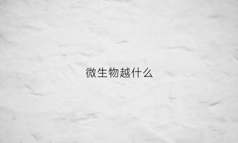 微生物越什么(微生物大多数是)
