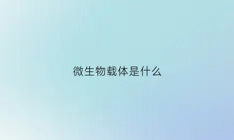 微生物载体是什么(微生物载体是什么物质)