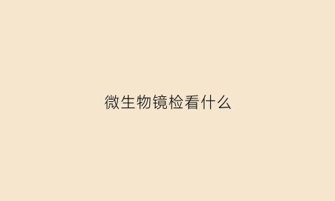 微生物镜检看什么(微生物镜检实验报告)