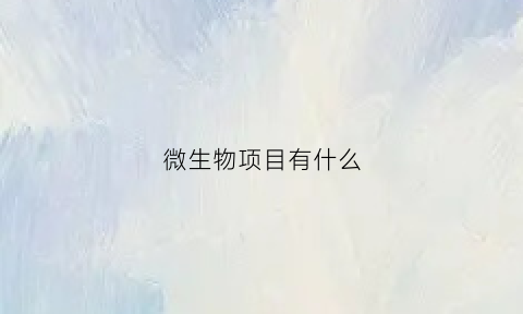 微生物项目有什么(微生物项目包括什么)