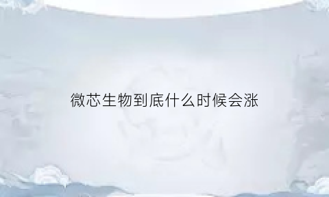 微芯生物到底什么时候会涨