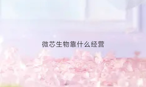 微芯生物靠什么经营(微芯生物做什么的)