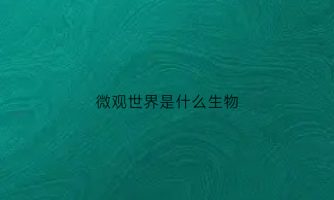 微观世界是什么生物(微观世界)