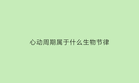 心动周期属于什么生物节律(心动周期的机制)