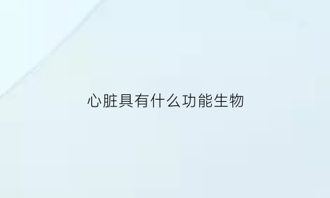 心脏具有什么功能生物(心脏有哪些功能)