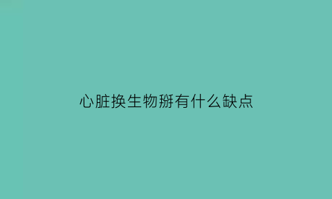 心脏换生物掰有什么缺点