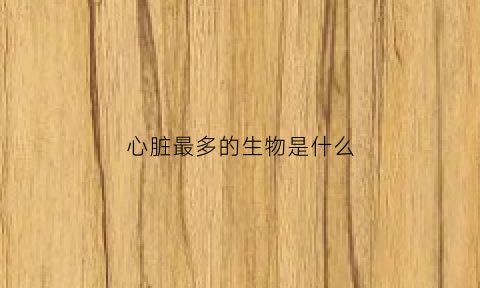 心脏最多的生物是什么(心脏最多的是肌肉组织)