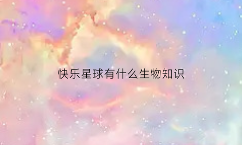 快乐星球有什么生物知识