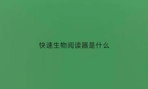 快速生物阅读器是什么(快速生物阅读器是什么软件)