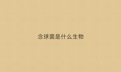 念球菌是什么生物(念球菌包括哪些)