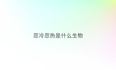 忽冷忽热是什么生物