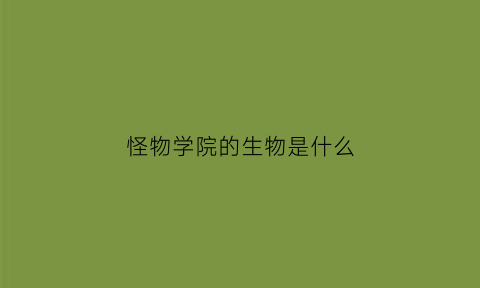 怪物学院的生物是什么(怪物学院的身世之谜)