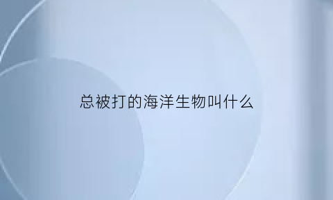 总被打的海洋生物叫什么