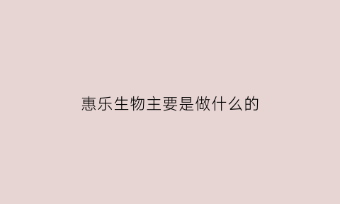 惠乐生物主要是做什么的