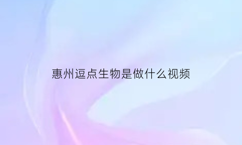 惠州逗点生物是做什么视频