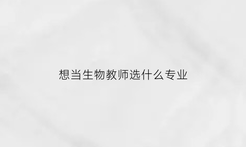 想当生物教师选什么专业