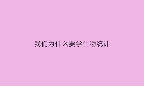 我们为什么要学生物统计(我们为什么要学统计学)