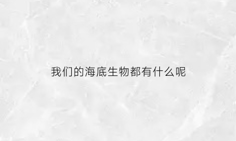 我们的海底生物都有什么呢