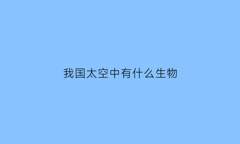 我国太空中有什么生物(关于太空中是否有其他生物的视频)