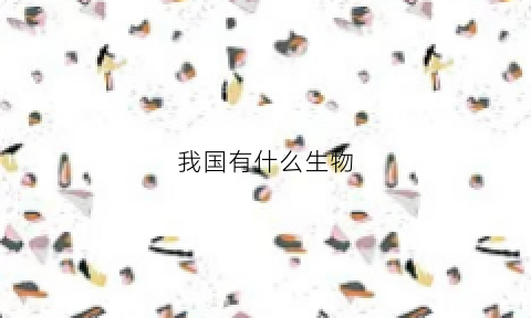 我国有什么生物(我国有什么生物种类)