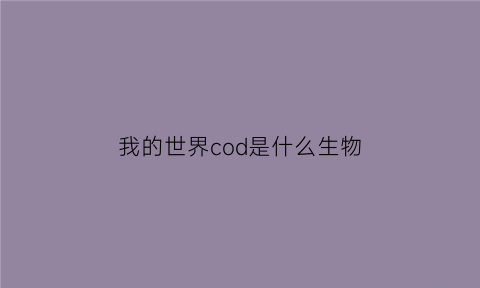 我的世界cod是什么生物(我的世界cod是什么生物模组)