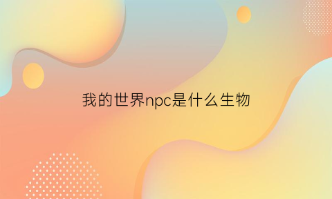 我的世界npc是什么生物(我的世界中npc是什么东西)