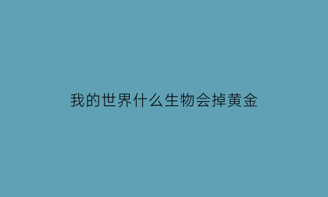我的世界什么生物会掉黄金(我的世界中的黄金)