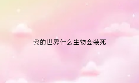 我的世界什么生物会装死(我的世界什么生物会主动攻击僵尸)