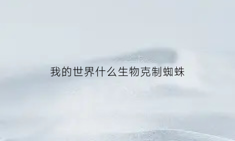 我的世界什么生物克制蜘蛛(我的世界蜘蛛怕什么生物)