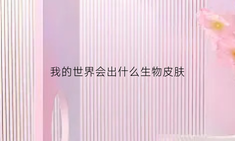 我的世界会出什么生物皮肤