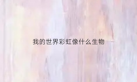 我的世界彩虹像什么生物(我的世界彩虹方块是什么模式)