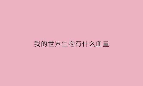 我的世界生物有什么血量(我的世界所有生物血量多少)